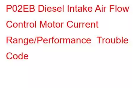 P02EB Diesel Intake Air Flow Control Motor Current Range/Performance Trouble Code