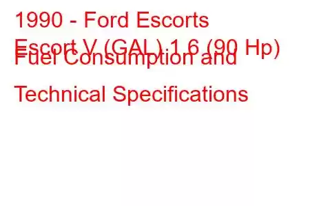 1990 - Ford Escorts
Escort V (GAL) 1.6 (90 Hp) Fuel Consumption and Technical Specifications