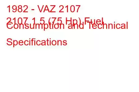 1982 - VAZ 2107
2107 1.5 (75 Hp) Fuel Consumption and Technical Specifications