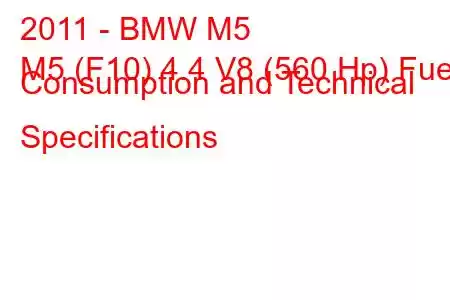 2011 - BMW M5
M5 (F10) 4.4 V8 (560 Hp) Fuel Consumption and Technical Specifications