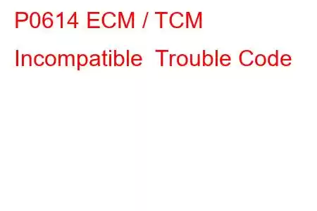 P0614 ECM / TCM Incompatible Trouble Code