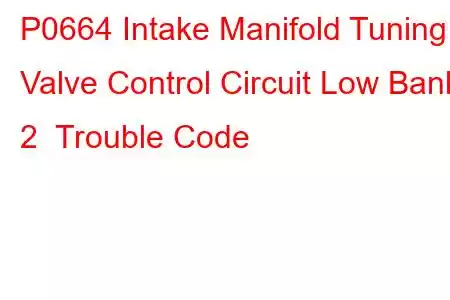 P0664 Intake Manifold Tuning Valve Control Circuit Low Bank 2 Trouble Code