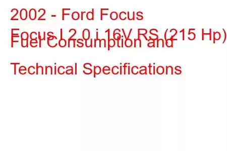 2002 - Ford Focus
Focus I 2.0 i 16V RS (215 Hp) Fuel Consumption and Technical Specifications