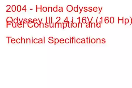 2004 - Honda Odyssey
Odyssey III 2.4 i 16V (160 Hp) Fuel Consumption and Technical Specifications