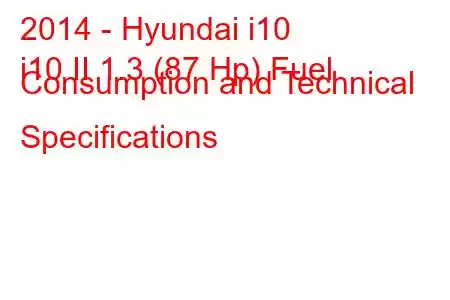 2014 - Hyundai i10
i10 II 1.3 (87 Hp) Fuel Consumption and Technical Specifications