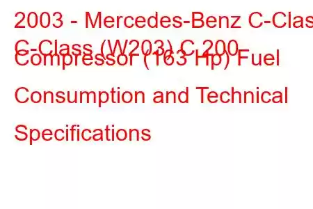 2003 - Mercedes-Benz C-Class
C-Class (W203) C 200 Compressor (163 Hp) Fuel Consumption and Technical Specifications