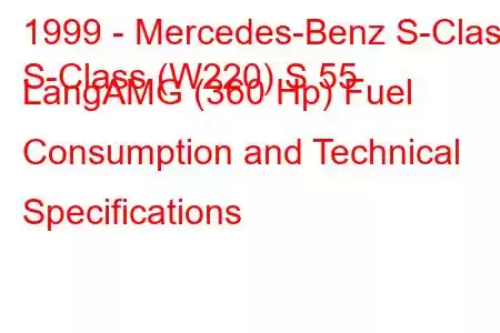 1999 - Mercedes-Benz S-Class
S-Class (W220) S 55 LangAMG (360 Hp) Fuel Consumption and Technical Specifications