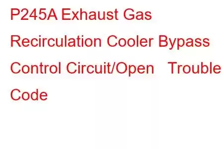 P245A Exhaust Gas Recirculation Cooler Bypass Control Circuit/Open Trouble Code