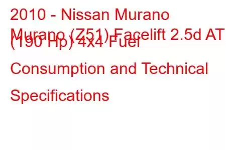 2010 - Nissan Murano
Murano (Z51) Facelift 2.5d AT (190 Hp) 4x4 Fuel Consumption and Technical Specifications