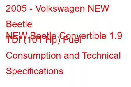 2005 - Volkswagen NEW Beetle
NEW Beetle Convertible 1.9 TDI (101 Hp) Fuel Consumption and Technical Specifications