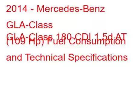 2014 - Mercedes-Benz GLA-Class
GLA-Class 180 CDI 1.5d AT (109 Hp) Fuel Consumption and Technical Specifications