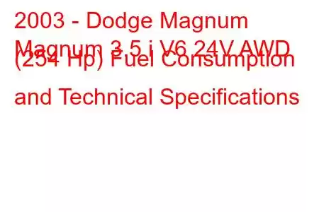 2003 - Dodge Magnum
Magnum 3.5 i V6 24V AWD (254 Hp) Fuel Consumption and Technical Specifications