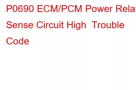 P0690 ECM/PCM Power Relay Sense Circuit High Trouble Code