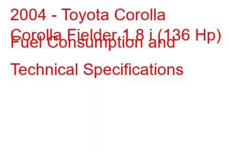 2004 - Toyota Corolla
Corolla Fielder 1.8 i (136 Hp) Fuel Consumption and Technical Specifications