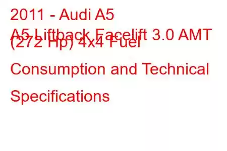 2011 - Audi A5
A5 Liftback Facelift 3.0 AMT (272 Hp) 4x4 Fuel Consumption and Technical Specifications