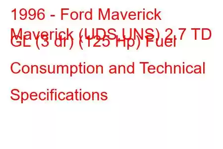 1996 - Ford Maverick
Maverick (UDS,UNS) 2.7 TD GL (3 dr) (125 Hp) Fuel Consumption and Technical Specifications