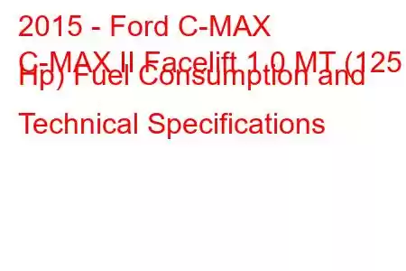 2015 - Ford C-MAX
C-MAX II Facelift 1.0 MT (125 Hp) Fuel Consumption and Technical Specifications