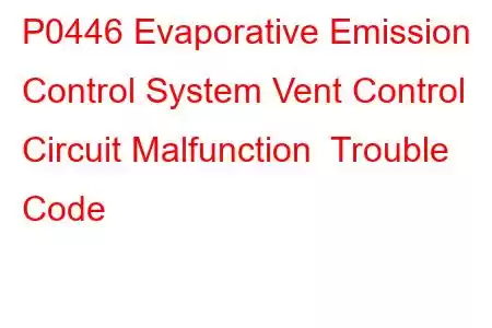 P0446 Evaporative Emission Control System Vent Control Circuit Malfunction Trouble Code