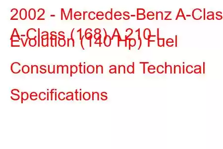 2002 - Mercedes-Benz A-Class
A-Class (168) A 210 L Evolution (140 Hp) Fuel Consumption and Technical Specifications