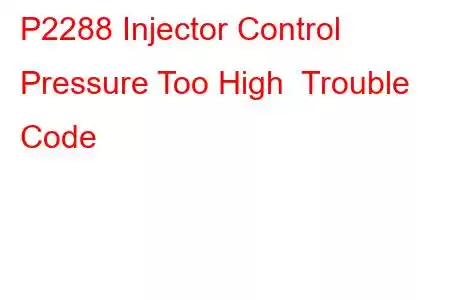 P2288 Injector Control Pressure Too High Trouble Code