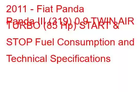 2011 - Fiat Panda
Panda III (319) 0.9 TWIN AIR TURBO (85 Hp) START & STOP Fuel Consumption and Technical Specifications