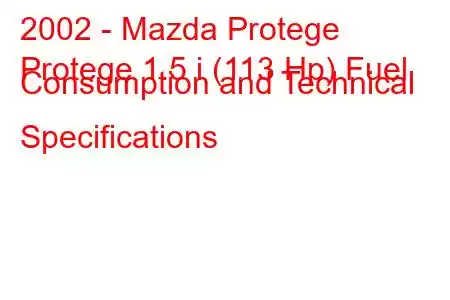 2002 - Mazda Protege
Protege 1.5 i (113 Hp) Fuel Consumption and Technical Specifications