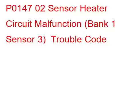 P0147 02 Sensor Heater Circuit Malfunction (Bank 1 Sensor 3) Trouble Code