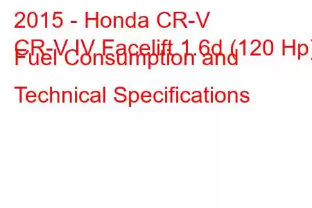 2015 - Honda CR-V
CR-V IV Facelift 1.6d (120 Hp) Fuel Consumption and Technical Specifications