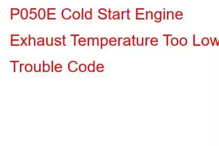 P050E Cold Start Engine Exhaust Temperature Too Low Trouble Code