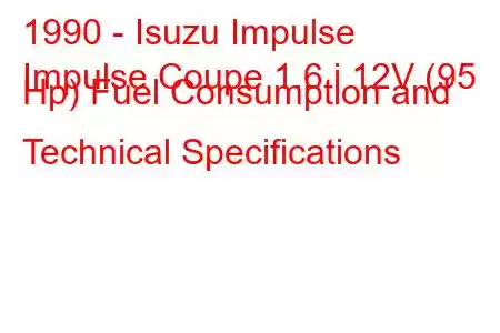 1990 - Isuzu Impulse
Impulse Coupe 1.6 i 12V (95 Hp) Fuel Consumption and Technical Specifications