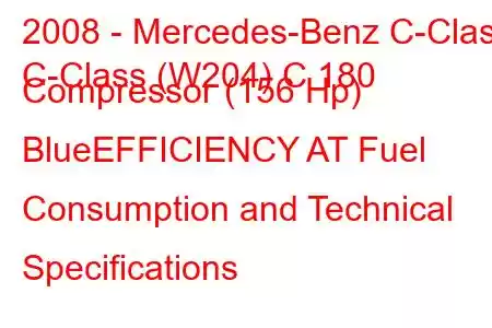 2008 - Mercedes-Benz C-Class
C-Class (W204) C 180 Compressor (156 Hp) BlueEFFICIENCY AT Fuel Consumption and Technical Specifications