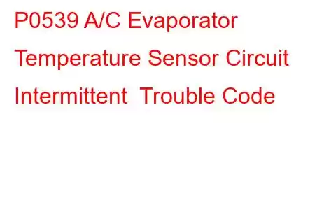 P0539 A/C Evaporator Temperature Sensor Circuit Intermittent Trouble Code