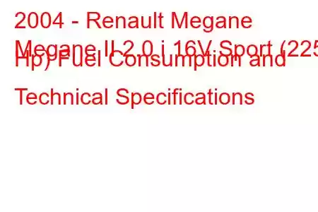 2004 - Renault Megane
Megane II 2.0 i 16V Sport (225 Hp) Fuel Consumption and Technical Specifications