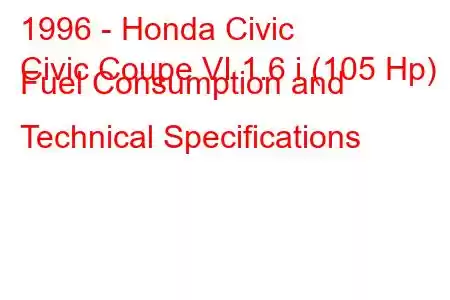 1996 - Honda Civic
Civic Coupe VI 1.6 i (105 Hp) Fuel Consumption and Technical Specifications