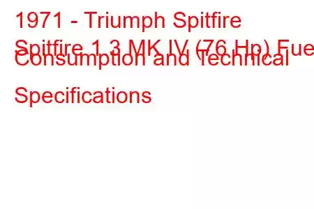 1971 - Triumph Spitfire
Spitfire 1.3 MK IV (76 Hp) Fuel Consumption and Technical Specifications