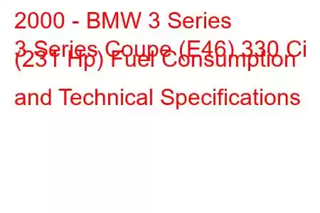 2000 - BMW 3 Series
3 Series Coupe (E46) 330 Ci (231 Hp) Fuel Consumption and Technical Specifications