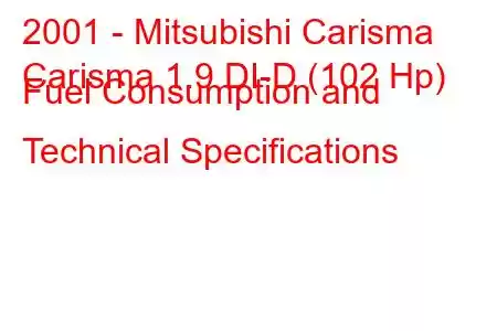 2001 - Mitsubishi Carisma
Carisma 1.9 DI-D (102 Hp) Fuel Consumption and Technical Specifications