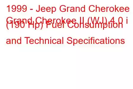 1999 - Jeep Grand Cherokee
Grand Cherokee II (WJ) 4.0 i (190 Hp) Fuel Consumption and Technical Specifications