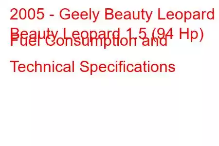 2005 - Geely Beauty Leopard
Beauty Leopard 1.5 (94 Hp) Fuel Consumption and Technical Specifications