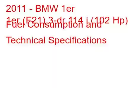 2011 - BMW 1er
1er (F21) 3-dr 114 i (102 Hp) Fuel Consumption and Technical Specifications