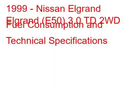 1999 - Nissan Elgrand
Elgrand (E50) 3.0 TD 2WD Fuel Consumption and Technical Specifications