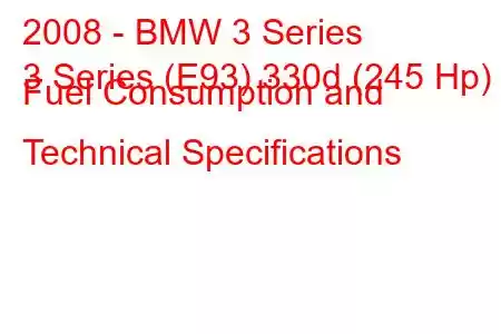 2008 - BMW 3 Series
3 Series (E93) 330d (245 Hp) Fuel Consumption and Technical Specifications