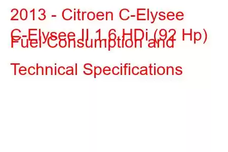 2013 - Citroen C-Elysee
C-Elysee II 1.6 HDi (92 Hp) Fuel Consumption and Technical Specifications