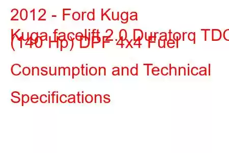 2012 - Ford Kuga
Kuga facelift 2.0 Duratorq TDCi (140 Hp) DPF 4x4 Fuel Consumption and Technical Specifications