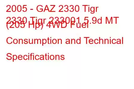 2005 - GAZ 2330 Tigr
2330 Tigr 233001 5.9d MT (205 Hp) 4WD Fuel Consumption and Technical Specifications