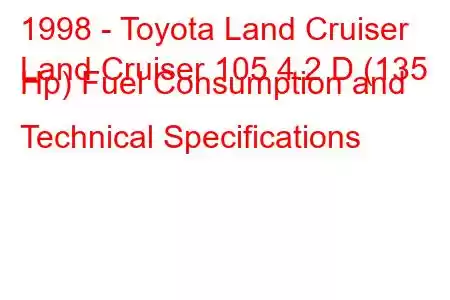 1998 - Toyota Land Cruiser
Land Cruiser 105 4.2 D (135 Hp) Fuel Consumption and Technical Specifications