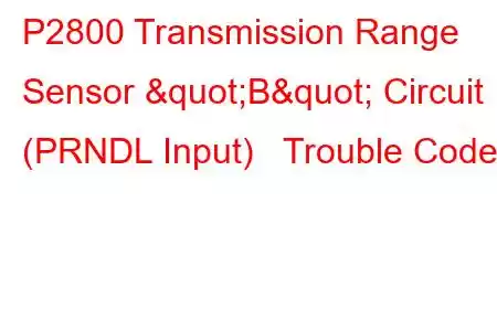 P2800 Transmission Range Sensor "B" Circuit (PRNDL Input) Trouble Code