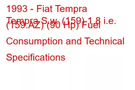 1993 - Fiat Tempra
Tempra S.w. (159) 1.8 i.e. (159.AZ) (90 Hp) Fuel Consumption and Technical Specifications