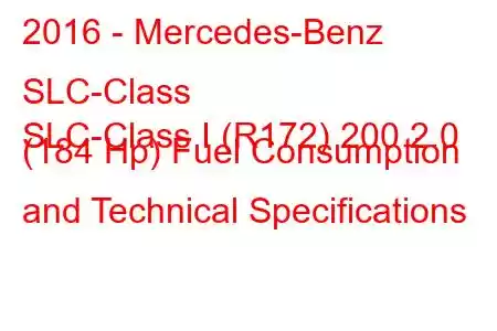 2016 - Mercedes-Benz SLC-Class
SLC-Class I (R172) 200 2.0 (184 Hp) Fuel Consumption and Technical Specifications