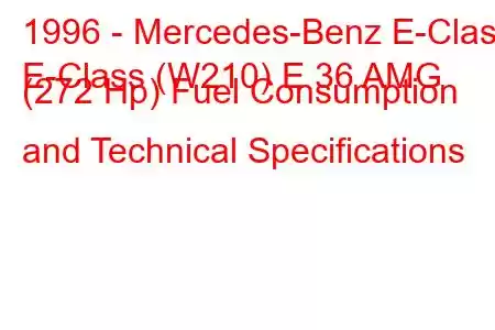 1996 - Mercedes-Benz E-Class
E-Class (W210) E 36 AMG (272 Hp) Fuel Consumption and Technical Specifications